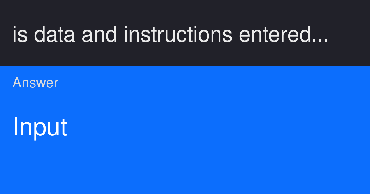 is data and instructions entered into the memory of a device. • Imput ...