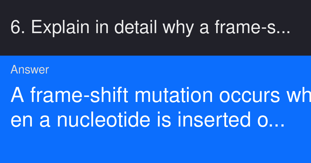 6. Explain in detail why a frameshift mutation is more harmful than a