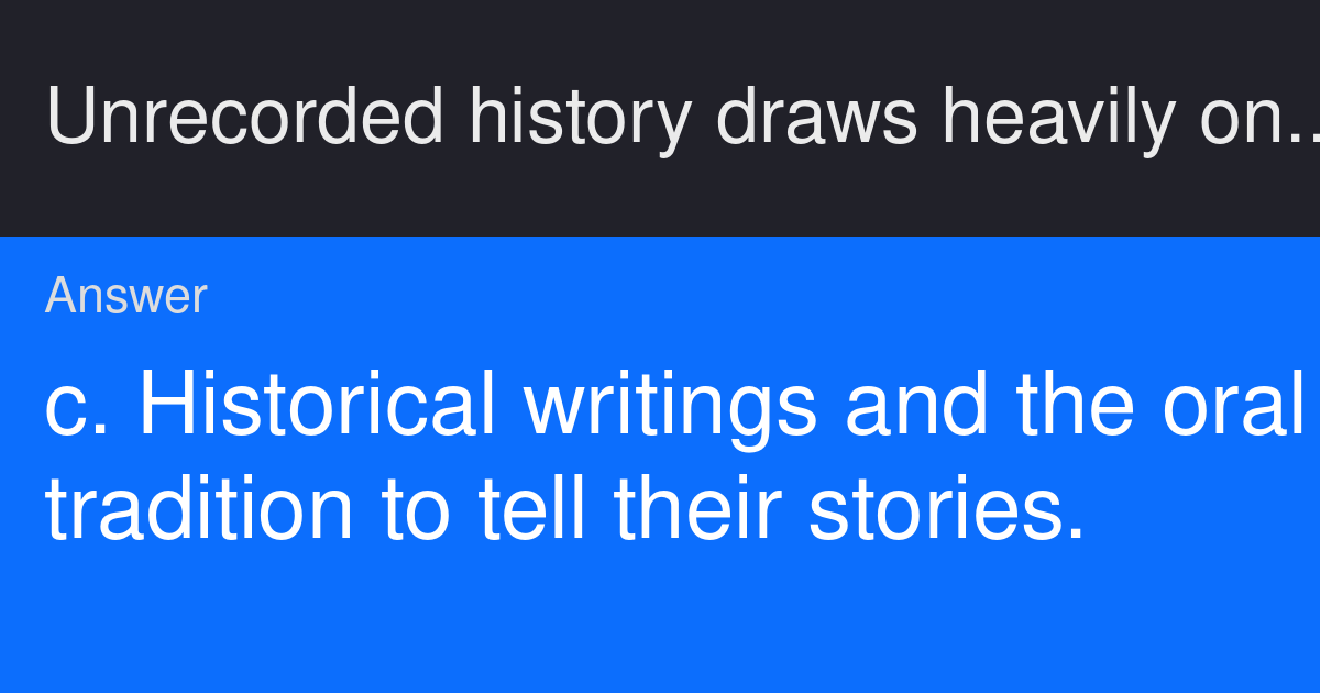 Unrecorded history draws heavily on a. Archaeological evidence to be